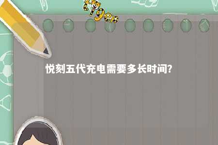 悦刻五代充电需要多长时间？ 