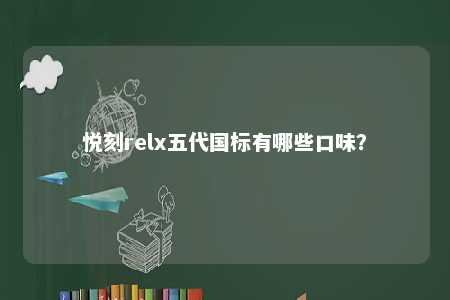 悦刻relx五代国标有哪些口味？ 
